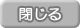 閉じる